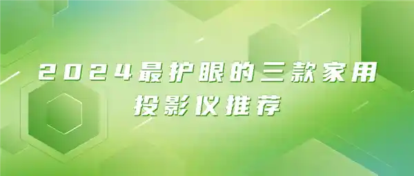 2024 年最佳护眼家用投影仪推荐：呵护双眸，享受视觉盛宴